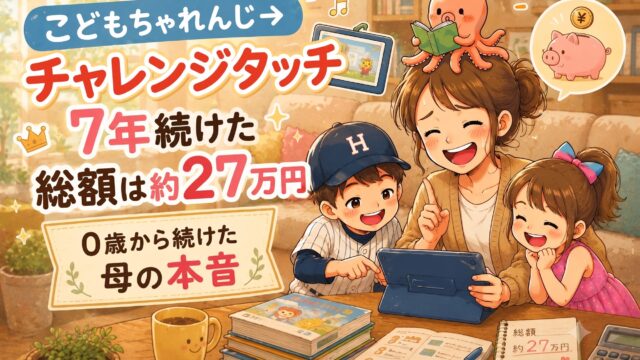 こどもちゃれんじ→チャレンジタッチ、7年続けた総額は約27万円｜0歳から続けた母の本音