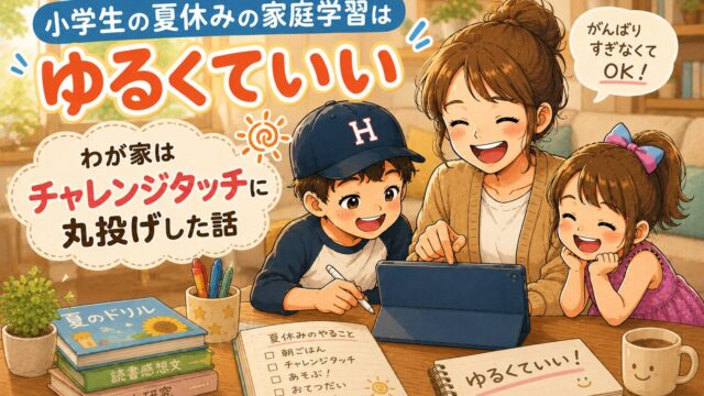 小学生の夏休みの家庭学習は「ゆるくていい」｜わが家はチャレンジタッチに丸投げした話
